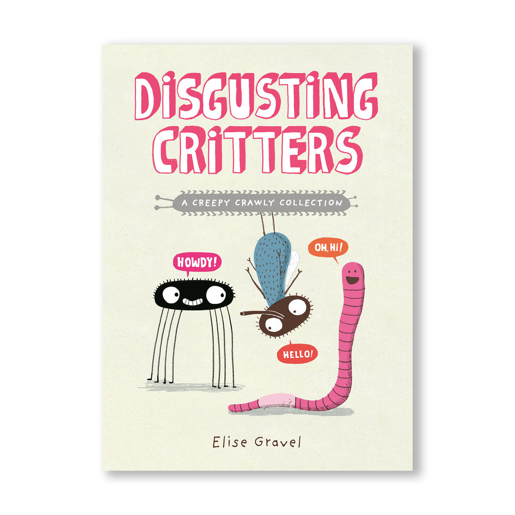 DISGUSTING CRITTERS: A CREEPY CRAWLY COLLECTION — par Élise Gravel