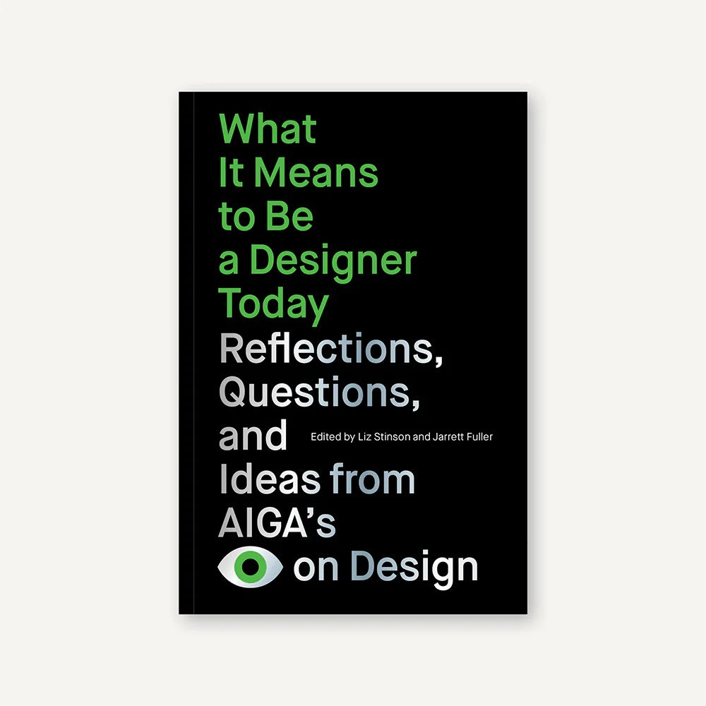 WHAT IT MEANS TO BE A DESIGNER TODAY: Reflections, Questions, and Ideas from AIGA's Eye on Design — by Liz Stinson and Jarrett Fuller